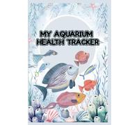 MY AQUARIUM HEALTH TRACKER: KEEP YOUR FISH HEALTHY AND HAPPY - A HANDY AQUARIUM HEALTH TRACKER TO LOG FISH ACTIVITY, WATER PARAMETERS, CLEANING NOTES, ... FOR HOBBYISTS AND AQUARIUM LOVERS.