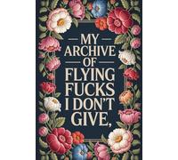My Archive Of Flying Fucks I Don't Give: 6 x 9 Blank Lined Notebook Journal - Funny Saying Sarcastic Work Gag Gift for Office Coworkers, Employees, Team, Adults, Boss