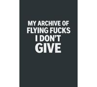 My Archive Of Flying Fucks I Don't Give: 6 x 9 Blank Lined Notebook Journal - Funny Saying Sarcastic Work Gag Gift for Office Coworkers, Employees, Team, Adults, Boss
