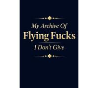 My Archive Of Flying Fucks I Don't Give: 6 x 9 Blank Lined Notebook Journal - Funny Saying Sarcastic Work Gag Gift for Office Coworkers, Employees, Team, Adults, Boss