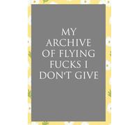 My archive of flying fucks I don't give: Funny Sarcastic Sayings Notebook for Friends, Boss, Office, Family, Employees, Thanksgiving, Christmas (110 pages/ 6"x9")