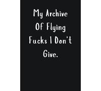 My Archive of Flying Fucks I Don't Give: Lined Notebook - Funny Sarcastic Gifts for Office Coworkers, Friends, Bosses, and Employees.