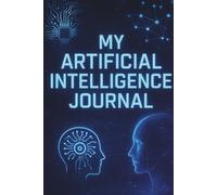 My Artificial Intelligence Journal: Unlock Your AI Creativity: A Notebook for Prompts, Ideas, Experiments & Digital Brainstorms