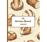 My Artisan Bread Journal: My Personal Recipe & Baking Log for Homemade Breads, Sourdough, and Beyond. Perfect Gift for Bread Lovers & Bakers.