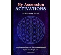 My Ascension Activations: A collection of spiritual downloads channeled by the Star People and Arcturians