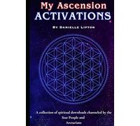 My Ascension Activations: A collection of spiritual downloads channeled by the Star People and Arcturians