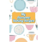 My Awesome Baking Recipes Book: A Blank Cookbook to Write In Your Favorite Homemade Recipes, Family Classics, and Creative Bakes (My Awesome Recipes)