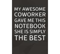 My Awesome Coworker Gave Me This Notebook She Is Simply The Best: 6 x 9 Blank Lined Notebook Journal | 101 Pages | Funny Gift for Office Coworkers, Employees, Adults, Friends