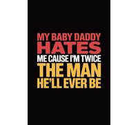 My Baby Daddy Hates me Cause I'm Twice The Man He'll Ever be: Funny & Sarcastic Mom Sayings, Blank Lined Pages for Notes & Writing
