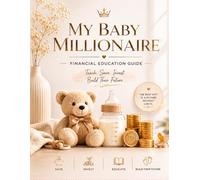 My Baby Millionaire: A Financial Education Guide for Parents Who Want to Teach Smart Money Habits, Saving, Investing, and Wealth Building from an Early Age