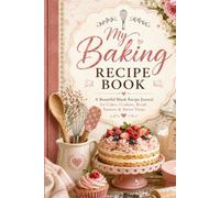 MY BAKING RECIPE BOOK: A BEAUTIFUL RECIPE JOURNAL FOR CAKES, COOKIES, BREAD, PASTRIES & SWEET TREATS