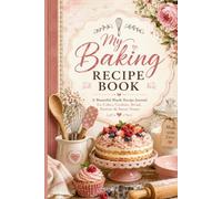 MY BAKING RECIPE BOOK: A BEAUTIFUL RECIPE JOURNAL FOR CAKES, COOKIES, BREAD, PASTRIES & SWEET TREATS
