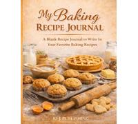 My Baking Recipe Journal: A Blank Recipe Journal To Write In Your Favorite Baking Recipes