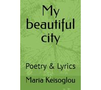 My beautiful city: Poetry & Lyrics: 11 (Greek books / The book of souls - Love made of sound - Quantum soul)