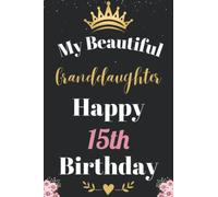 My Beautiful Granddaughter Happy 15th Birthday Notebook, Birthday Gift For 15 Years Old Granddaughter: Perfect Journal Happy Birthday Present, ... Women Turning 15 year. Wide Blank Lined