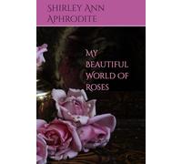 My Beautiful World Of Roses: Paintings and Photographs Of The Queen Of The Garden