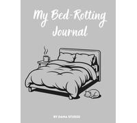 My Bed-Rotting Journal: A Guided Low-Effort Daily Tracker for Comfort, Sleep and Avoiding Responsibility