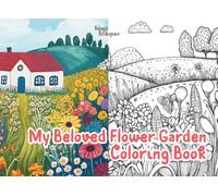 My Beloved Flower Garden Coloring Book For Kids, Teens and Adults: Beautiful Flower Garden, Cozy Garden for Creative Fun, Mindfulness, Relaxation and Stress Relief