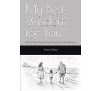 My Best Wisdom for You: What I Want You to Know About God, Life, and Love
