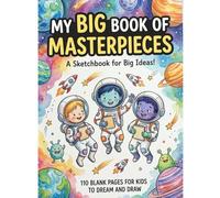 My Big Book of Masterpieces: A Colorful Sketchbook for Kids: 110 Blank Pages for Drawing, Doodling, and Dreaming