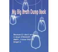 My Big Brain Dump Book: Because if I don't write it down straight away....I know that I'll forget it