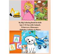 My Big Coloring Book for Kids Ages 3-8: Fun with Animals, Princesses, Dinosaurs, Alphabet, Vehicles & Planes: “The Perfect Gift to Ignite Creativity, ... and Bring Hours of Fun for Kids Ages 3-8”
