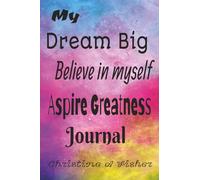 My Big Dream: Believe in myself, aspire greatness journal