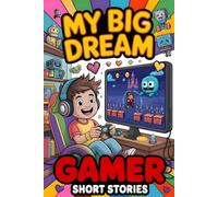 My Big Dream to Be a Gamer: Inspiring Short Stories for Kids Who Love Video Games and Dream Big