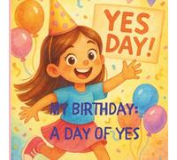 My Birthday: A Day Of Yes: A birthday dream come true! When you're a child and you want a full day when your parents just say YES to everything!