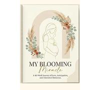 My blooming miracle: A 40 -week journey of love,anticipation and cherished memories