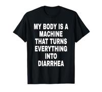 MY Body IS A Machine That Turns Everything INTO Diarrhea Camiseta