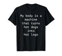 My Body Is A Machine That Turns Hot Dogs Into Hot Logs Camiseta