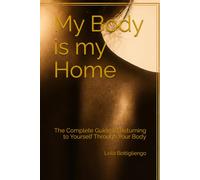 My Body is my Home: The Complete Guide to Returning to Yourself Through Your Body