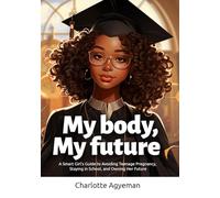 My Body, My Future!: A Smart Girl’s Guide To Avoiding Teenage Pregnancy, Staying in School and Owning Her Future.