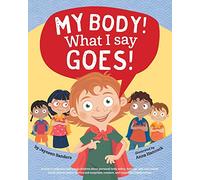 My Body! What I Say Goes!: Teach children body safety, safe/unsafe touch, private parts, secrets/surprises, consent, respect