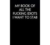 My Book of All The Fucking Idiots I Want to Stab: Funny Saying Notebook On Background For The Office, Teammates, Staff Member, HR, Boss (6"x9" - 100 pages)