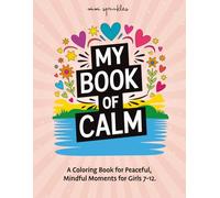 My Book of Calm: A Coloring Book for Peaceful, Mindful Moments for Girls Ages 7-12 (The Empower & Shine Series for Girls)