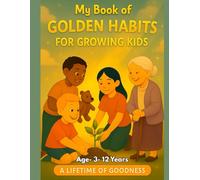 My Book of Golden Habits for Growing Kids: A Lifetime of Goodness : Age- 3- 12 Years: A Lifetime of Goodness
