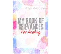 My Book of Grievances - A Journal For Healing Not Revenge: Your own journal to write bad experiences and to process your emotions| Mental Health| Healing