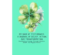 My Book Of Testimonies: A Journal of Belief, Action, and Transformation: Manifesting Change Through Intention, Belief, and Aligned Action