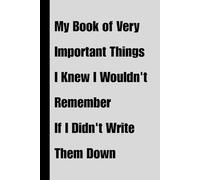 My Book of Very Important Things I Knew I Wouldn't Remember If I Didn't Write Them Down: lined notebook