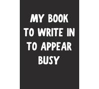 My Book To Write In To Appear Busy Blank Lined Notebook: Humorous Office Journal for Coworkers, Bosses, and Meetings, 6x9 In, 120 Pages