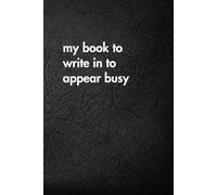 My Book To Write In To Appear Busy: Funny Motivational Journal for Job & Life - The Perfect Inspirational Gift Notebook. (Shut Up & Scribble- The Dark Side of Stationery.)