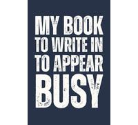 My Book To Write In To Appear Busy Notebook: Funny sarcastic 6x9 blank lined office journal, 6x9 In, 120 Pages
