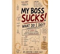 My Boss Sucks! What Do I Do!?: The Playbook for Handling Difficult Leaders Without Destroying Your Career
