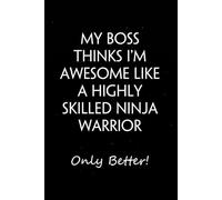 My Boss Thinks I'm Awesome Like a Highly Skilled Ninja Warrior Only Better: Sarcastic Funny Office Notebooks for Boss, Teammates, Co-workers, New ... Employees, School, Friends (6x9 inches)