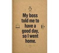My boss told me to have a good day, so I went home: Funny Office Notebook, Sarcastic Lined Journal for Coworkers, Employees and Boss, Office Gag Gift, Work Notebook, 120 Pages, 6x9