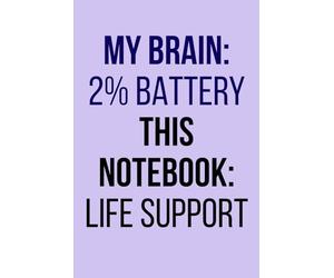 My brain: 2% battery. This notebook: life support: A funny notebook for the mentally exhausted, the overwhelmed, and the barely-functioning
