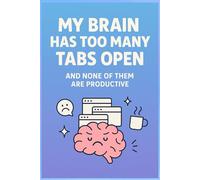 My Brain Has Too Many Tabs Many Tabs Open and None of Them Are Productive: A Notebook for Students, Creatives, and Anyone Overloaded by Life