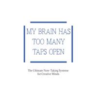 MY BRAIN HAS TOO MANY TABS OPEN: The Ultimate Note-Taking System for Creative Minds.